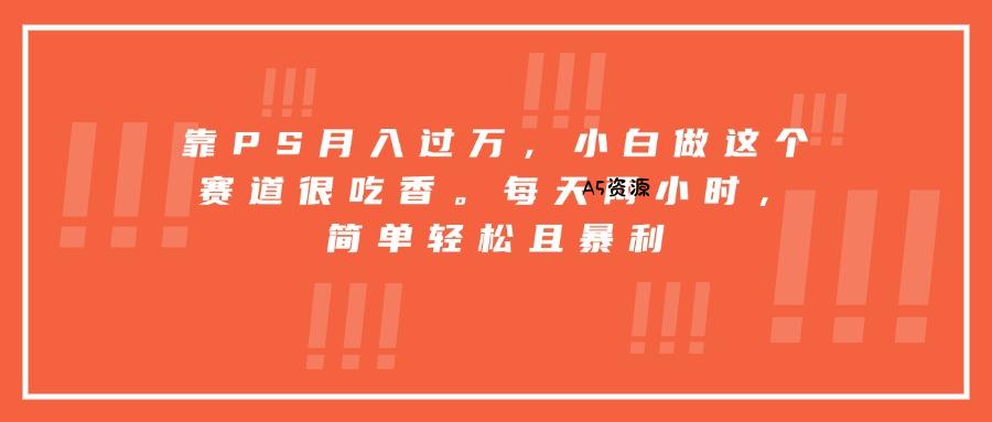 靠PS月入过万,小白做这个赛道很吃香。每天两小时,简单轻松且暴利-351资源网