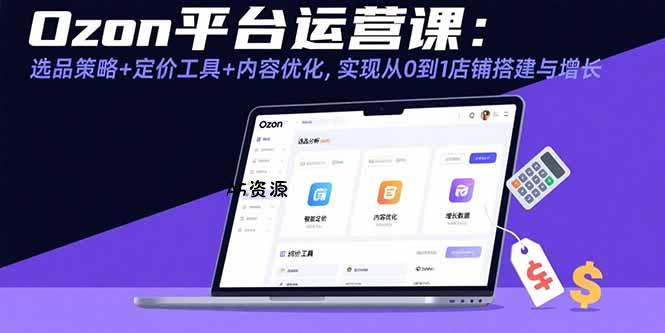 Ozon平台运营课：选品策略+定价工具+内容优化，实现从0到1店铺搭建与增长-351资源网