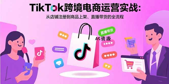 TikTok跨境电商运营实战:从店铺注册到商品上架、直播带货的全流程-351资源网