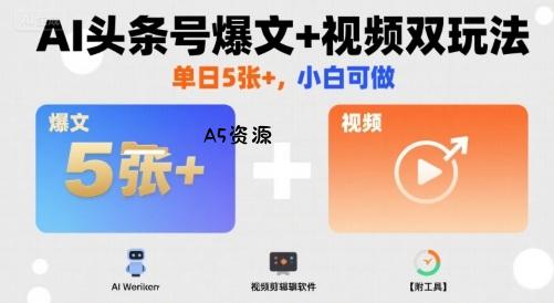 AI头条号爆文+视频双玩法,单日5张+,小白可做【附工具】-351资源网