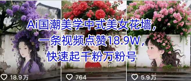 Ai国潮美学中式美女花墙,一条视频点赞18.9W,快速起千粉万粉号-351资源网