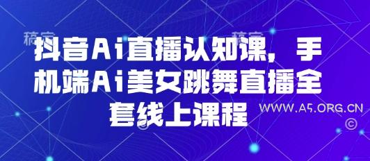 抖音Ai直播认知课，手机端Ai美女跳舞直播全套线上课程-351资源网