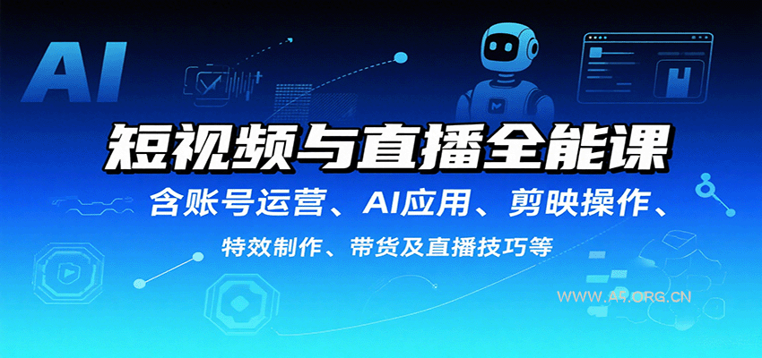 短视频与直播全能课，含账号运营、AI应用、剪映操作、特效制作、带货及直播技巧等-351资源网