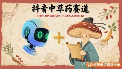 抖音中草药赛道，用AI做中草药故事视频，45条作品涨粉13W，橱窗带货猛猛出单-351资源网