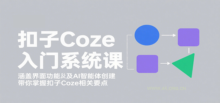 扣子Coze入门系统课：涵盖界面功能及AI智能体创建，带你掌握扣子Coze相关要点-351资源网