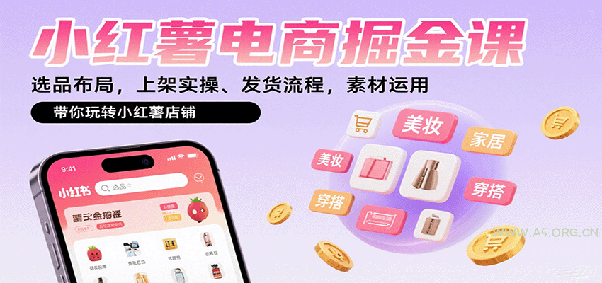 小红薯电商掘金课:选品布局,上架实操、发货流程,素材运用,带你玩转小红薯店铺-351资源网
