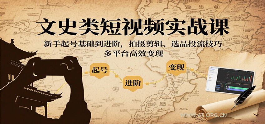 文史类短视频实战课，新手起号基础到进阶，拍摄剪辑、选品投流技巧，多平台高效变现-351资源网