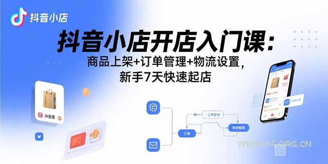 抖音小店开店入门课：商品上架+订单管理+物流设置，新手7天快速起店-351资源网