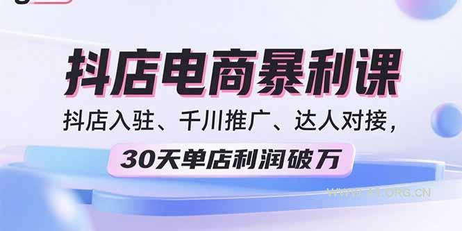 2025抖店电商暴利课，抖店入驻、千川推广、达人对接，30天单店利润破万-351资源网