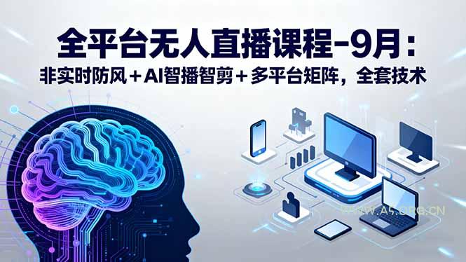 全平台无人直播课程：非实时防风＋AI智播智剪＋多平台矩阵，9月全套技术-351资源网
