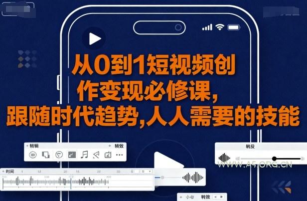 从0到1短视频创作变现必修课，跟随时代趋势，人人需要的技能-351资源网