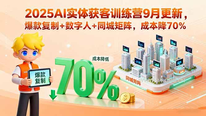 2025AI实体获客训练营9月更新，爆款复制+数字人+同城矩阵，成本降70%-351资源网