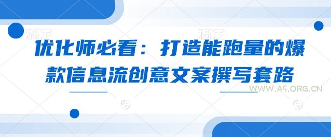优化师必看:打造能跑量的爆款信息流创意文案撰写套路-351资源网