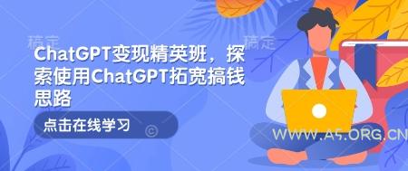 ChatGPT变现精英班，探索使用ChatGPT拓宽搞钱思路-351资源网
