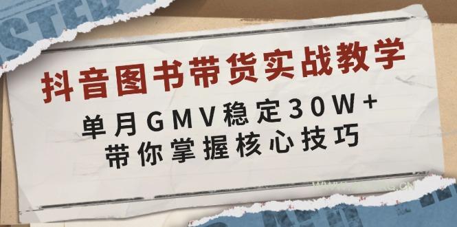 抖音图书带货实战教学，单月GMV稳定30W+，带你掌握核心技巧-351资源网