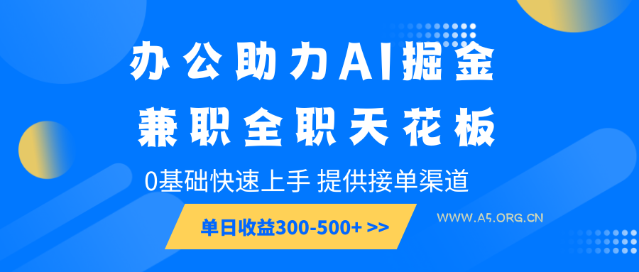 办公助力AI掘金，兼职全职天花板，0基础快速上手，单日收益300-500+-351资源网