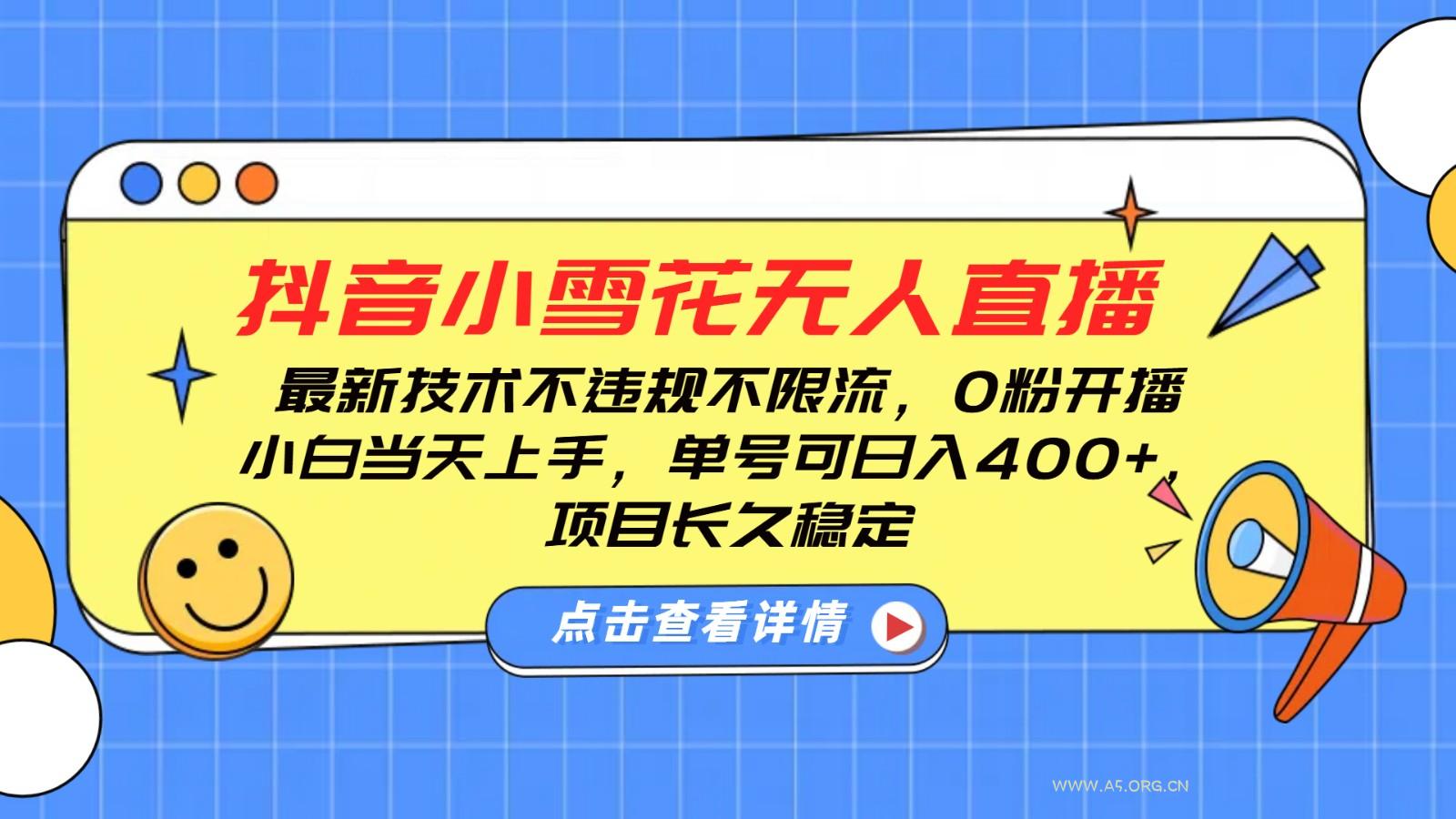 抖音小雪花无人直播，0粉开播，不违规不限流，新手单号可日入400+，长久稳定-351资源网
