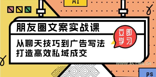 朋友圈文案实战课：从聊天技巧到广告写法，打造高效私域成交-351资源网