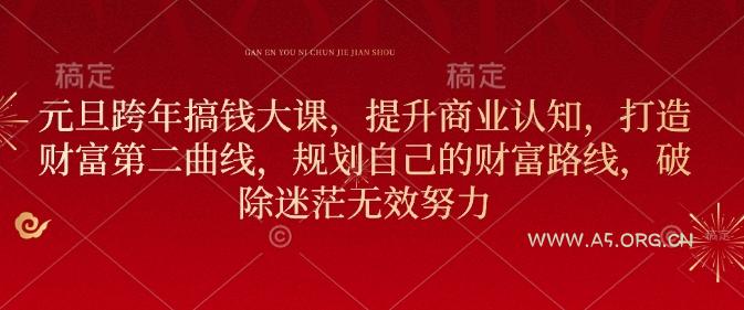 元旦跨年搞钱大课,提升商业认知,打造财富第二曲线,规划自己的财富路线,破除迷茫无效努力-351资源网