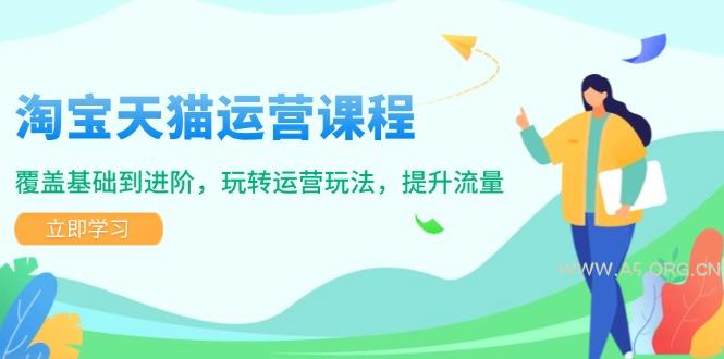 淘宝天猫运营课程，覆盖基础到进阶，玩转运营玩法，提升流量-351资源网