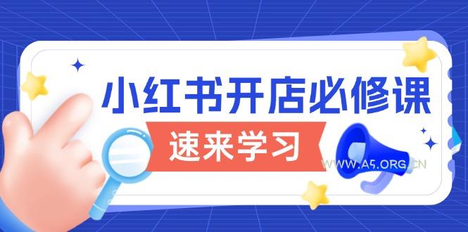 小红书开店必修课，详解开店流程与玩法规则，开启电商变现之旅-351资源网