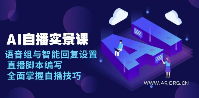 AI 自播 实景课：语音组与智能回复设置, 直播脚本编写, 全面掌握自播技巧-351资源网