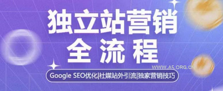独立站营销全流程，Google SEO优化，社媒站外引流，独家营销技巧-351资源网