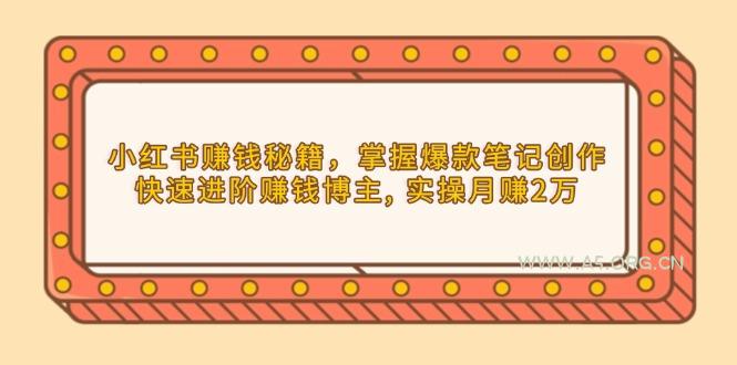 小红书赚钱秘籍，掌握爆款笔记创作，快速进阶赚钱博主, 实操月赚2万-351资源网