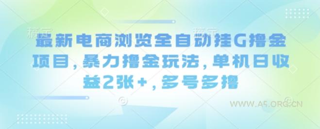 最新电商浏览全自动挂G撸金项目,暴力撸金玩法,单机日收益2张+,多号多撸【揭秘】-351资源网