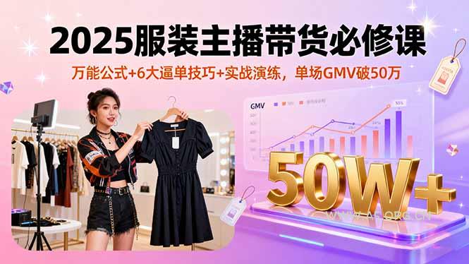 2025服装主播带货必修课，万能公式+6大逼单技巧+实战演练，单场GMV破50万-351资源网