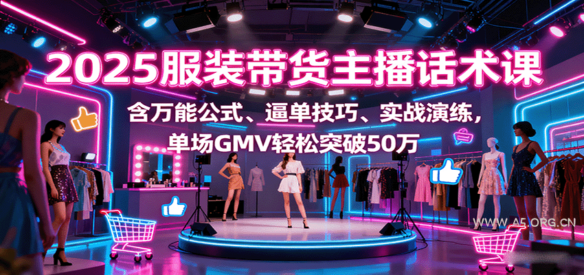 2025服装带货主播话术课，含万能公式、逼单技巧、实战演练，单场GMV轻松突破50万-351资源网