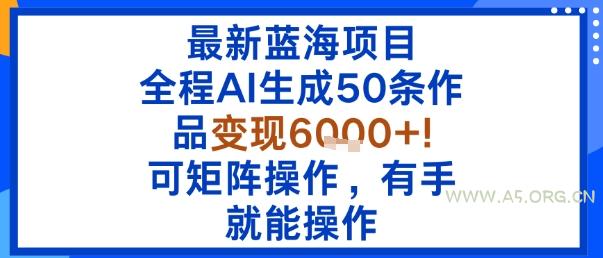 最新蓝海项目：全程AI生成50条作品变现6k+，可矩阵操作，有手就能操作-351资源网