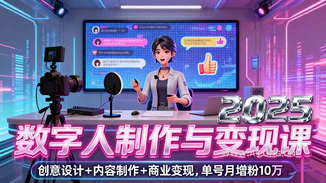2025数字人制作与变现课，创意设计+内容制作+商业变现，单号月增粉10万+-351资源网