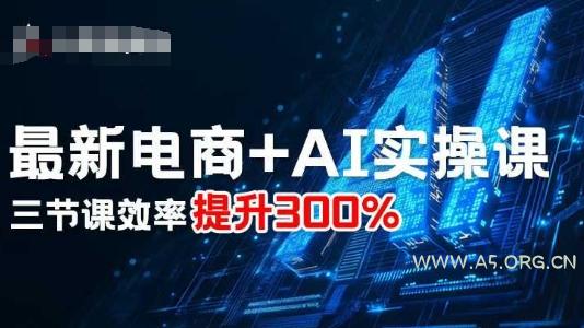 最新电商+AI实操课,三节课效率提升300%-351资源网