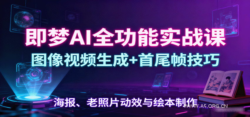 即梦AI全功能实战课：图像视频生成+首尾帧技巧，海报、老照片动效与绘本制作-351资源网