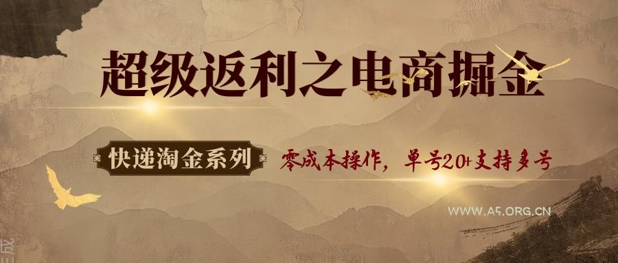 快递淘金系列；超级返利之电商掘金，零成本操作，单号20+支持多号-351资源网