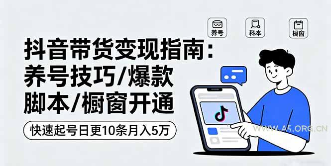 抖音带货变现指南：养号技巧/爆款脚本/橱窗开通，快速起号日更10条月入5万-351资源网