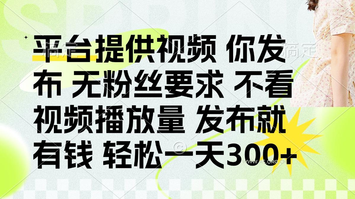 发布平台提供视频就有钱 无粉丝要求 不看视频播放量 发布就有钱 一天300+-351资源网
