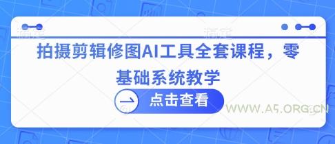 拍摄剪辑修图AI工具全套课程，零基础系统教学-351资源网