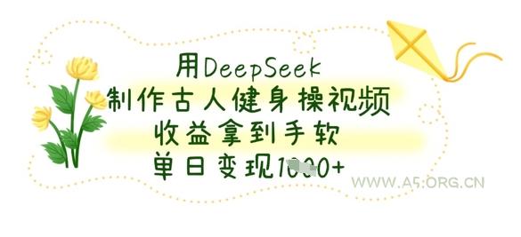用DeepSeek制作古人健身操视频,收益拿到手软,单日变现数张-351资源网