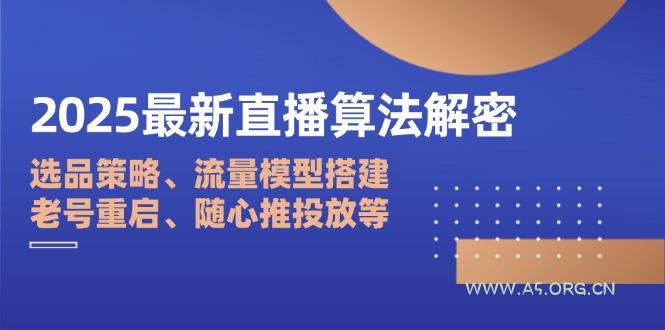 2025最新直播算法解密：选品策略、流量模型搭建、老号重启、随心推投放等-351资源网