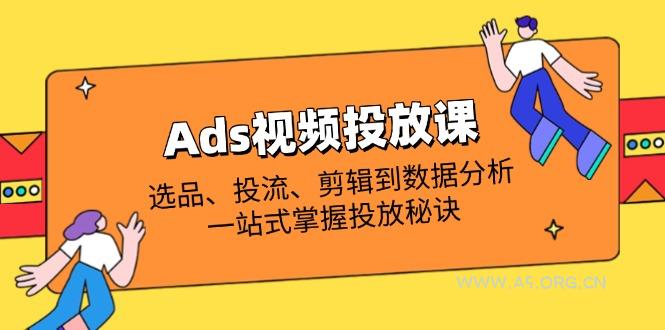 Ads视频投放课全解析：选品、投流、剪辑到数据分析，一站式掌握投放秘诀-351资源网