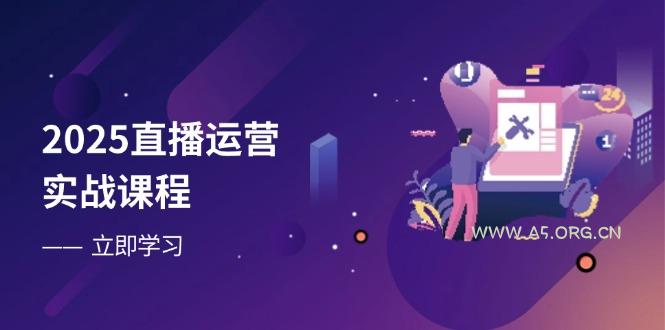 2025直播运营实战课程，零基础入门到流量优化，快速提升直播间表现-351资源网