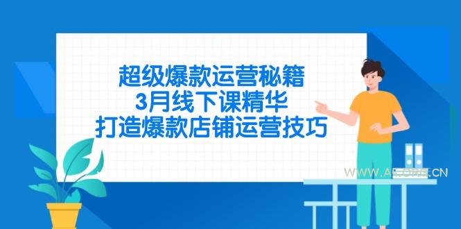 超级爆款运营秘籍，3月线下课精华，打造爆款店铺运营技巧-351资源网