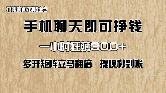 手机聊天即可赚钱，一小时狂薅300+！多开矩阵立马翻倍，提现秒到账！(...-351资源网