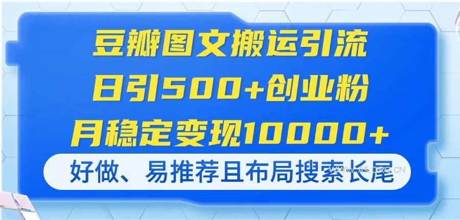 豆瓣图文搬运引流，日引500+创业粉，月稳定变现10000+，好做、易推荐且…-351资源网