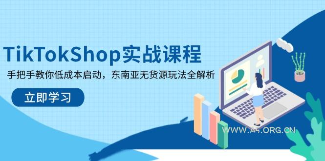 TikTokShop实战课程，手把手教你低成本启动，东南亚无货源玩法全解析-351资源网