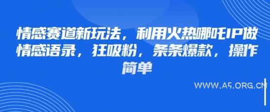 情感赛道新玩法，利用火热哪吒IP做情感语录，狂吸粉，条条爆款，操作简单-351资源网