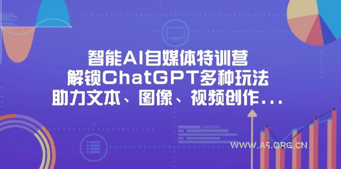 智能AI自媒体特训营，解锁ChatGPT多种玩法，助力文本、图像、视频创作...-351资源网