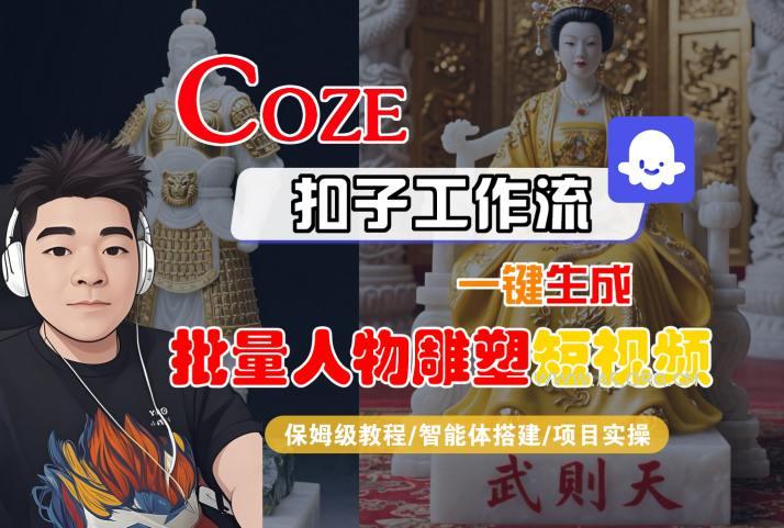 Coze扣子工作流一键生成批量人物雕塑短视频，保姆级教程-智能体搭建-项目实操-351资源网